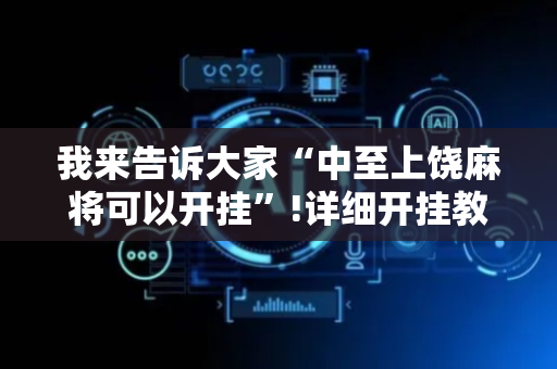 我来告诉大家“中至上饶麻将可以开挂”!详细开挂教程-抖音