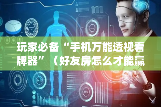 玩家必备“手机万能透视看牌器”（好友房怎么才能赢)