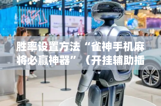 胜率设置方法“雀神手机麻将必赢神器”（开挂辅助插件)