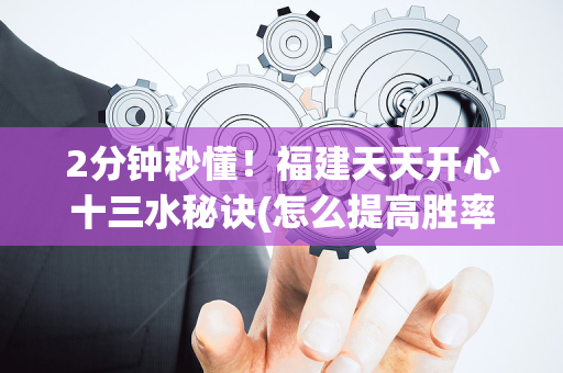2分钟秒懂！福建天天开心十三水秘诀(怎么提高胜率)