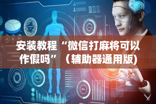 安装教程“微信打麻将可以作假吗”（辅助器通用版)