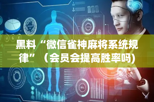 黑料“微信雀神麻将系统规律”（会员会提高胜率吗)