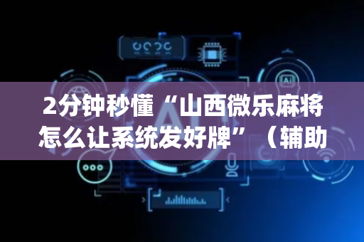 2分钟秒懂“山西微乐麻将怎么让系统发好牌”（辅助挂发牌规律)