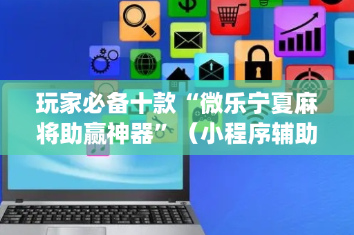 玩家必备十款“微乐宁夏麻将助赢神器”（小程序辅助软件)