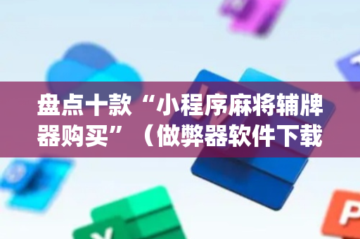 盘点十款“小程序麻将辅牌器购买”（做弊器软件下载)