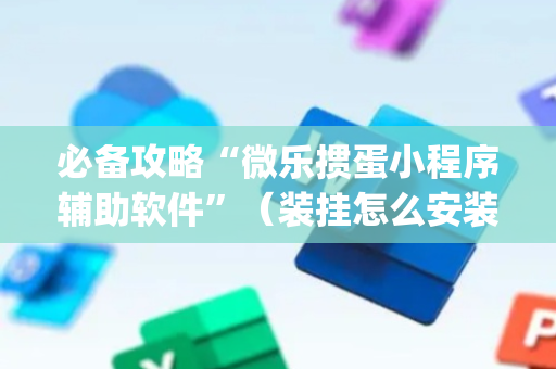 必备攻略“微乐掼蛋小程序辅助软件”（装挂怎么安装)