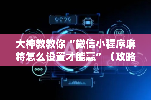 大神教教你“微信小程序麻将怎么设置才能赢”（攻略插件)