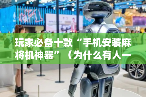玩家必备十款“手机安装麻将机神器”（为什么有人一直赢)