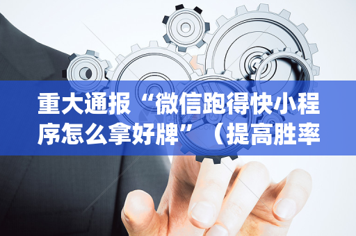 重大通报“微信跑得快小程序怎么拿好牌”（提高胜率软件)
