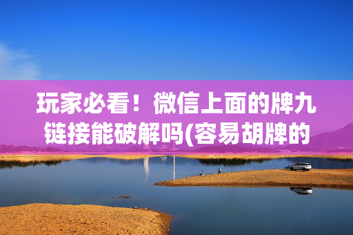 玩家必看！微信上面的牌九链接能破解吗(容易胡牌的技巧)