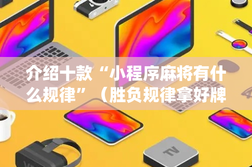 介绍十款“小程序麻将有什么规律”（胜负规律拿好牌)