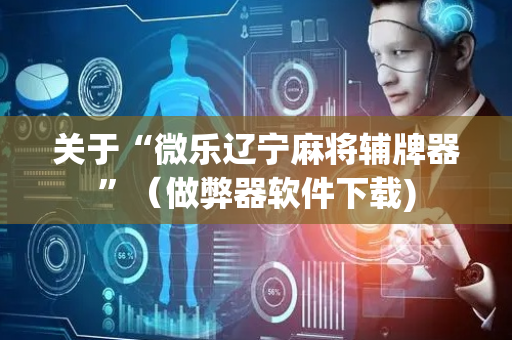 关于“微乐辽宁麻将辅牌器”（做弊器软件下载)