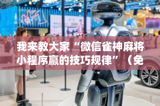 我来教大家“微信雀神麻将小程序赢的技巧规律”（免费辅助)
