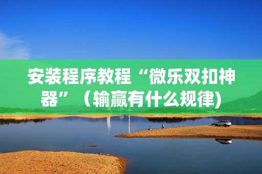 安装程序教程“微乐双扣神器”（输赢有什么规律)