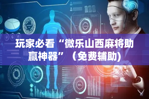 玩家必看“微乐山西麻将助赢神器”（免费辅助)