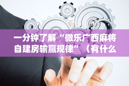 一分钟了解“微乐广西麻将自建房输赢规律”（有什么诀窍)