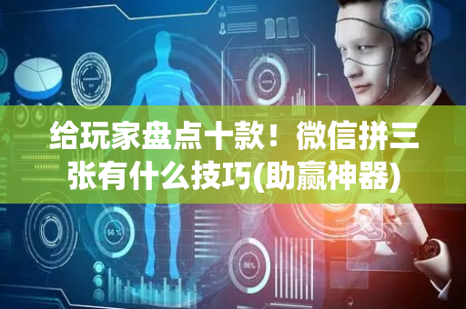 给玩家盘点十款！微信拼三张有什么技巧(助赢神器)