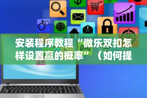安装程序教程“微乐双扣怎样设置赢的概率”（如何提高胜率)