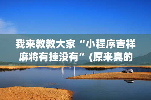 我来教教大家“小程序吉祥麻将有挂没有”(原来真的有挂)-抖音