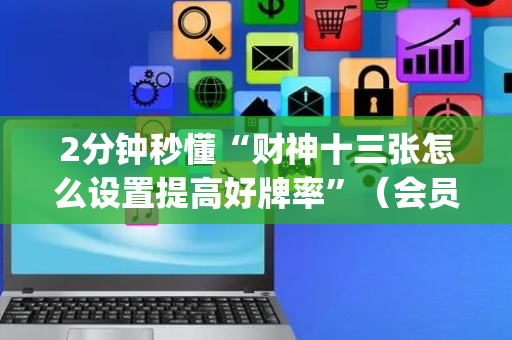 2分钟秒懂“财神十三张怎么设置提高好牌率”（会员会提高胜率吗)