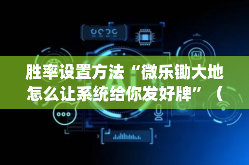 胜率设置方法“微乐锄大地怎么让系统给你发好牌”（开挂辅助器插件)