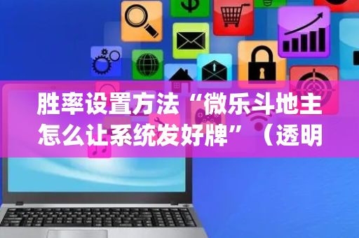 胜率设置方法“微乐斗地主怎么让系统发好牌”（透明器教程)