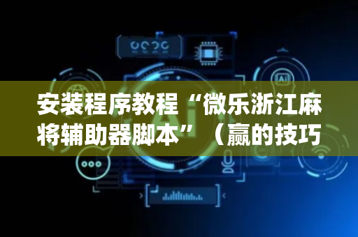 安装程序教程“微乐浙江麻将辅助器脚本”（赢的技巧规律)