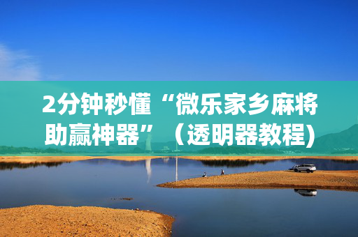 2分钟秒懂“微乐家乡麻将助赢神器”（透明器教程)