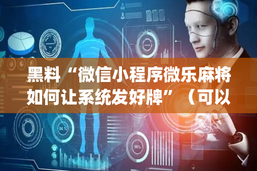 黑料“微信小程序微乐麻将如何让系统发好牌”（可以设置输赢吗)
