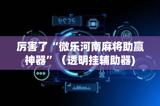 厉害了“微乐河南麻将助赢神器”（透明挂辅助器)