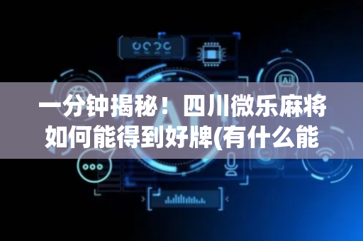 一分钟揭秘！四川微乐麻将如何能得到好牌(有什么能赢的方法)