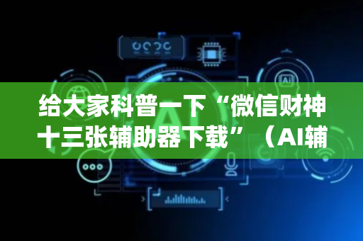 给大家科普一下“微信财神十三张辅助器下载”（AI辅助胡牌规则)