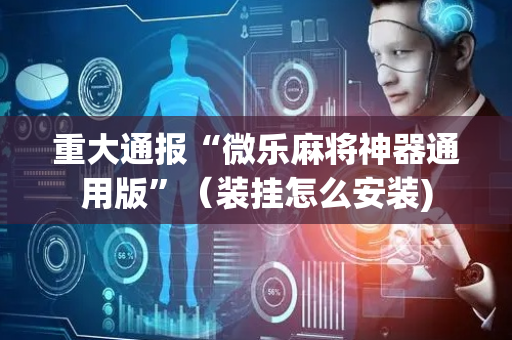 重大通报“微乐麻将神器通用版”（装挂怎么安装)