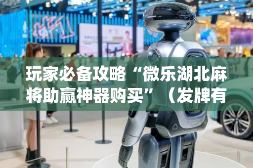 玩家必备攻略“微乐湖北麻将助赢神器购买”（发牌有什么规律吗)