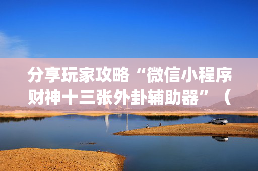 分享玩家攻略“微信小程序财神十三张外卦辅助器”（好友房怎么才能赢)
