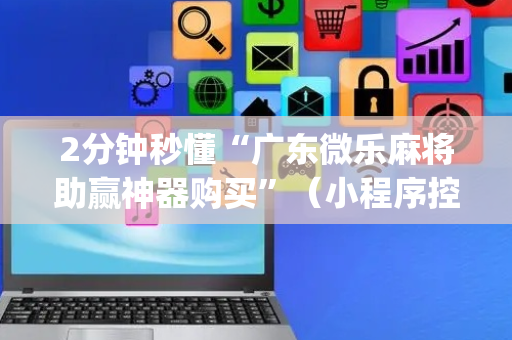 2分钟秒懂“广东微乐麻将助赢神器购买”（小程序控牌器)