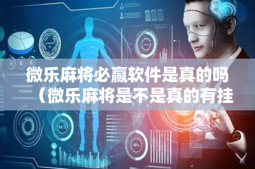 微乐麻将必赢软件是真的吗（微乐麻将是不是真的有挂）