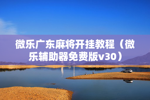 微乐广东麻将开挂教程（微乐辅助器免费版v30）