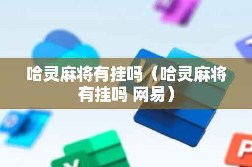 哈灵麻将有挂吗（哈灵麻将有挂吗 网易）