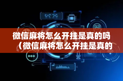 微信麻将怎么开挂是真的吗（微信麻将怎么开挂是真的吗知乎）