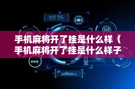 手机麻将开了挂是什么样（手机麻将开了挂是什么样子）
