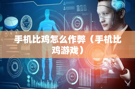 手机比鸡怎么作弊（手机比鸡游戏）