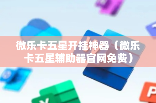 微乐卡五星开挂神器（微乐卡五星辅助器官网免费）