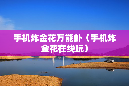 手机炸金花万能卦（手机炸金花在线玩）