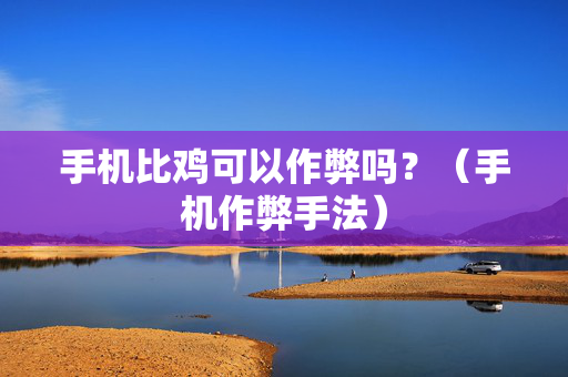 手机比鸡可以作弊吗？（手机作弊手法）