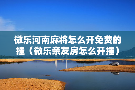 微乐河南麻将怎么开免费的挂（微乐亲友房怎么开挂）