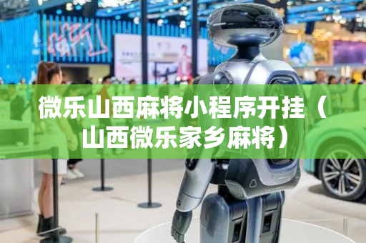 微乐山西麻将小程序开挂（山西微乐家乡麻将）