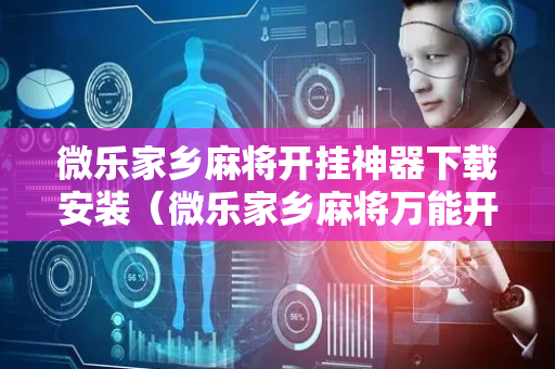 微乐家乡麻将开挂神器下载安装（微乐家乡麻将万能开挂器）