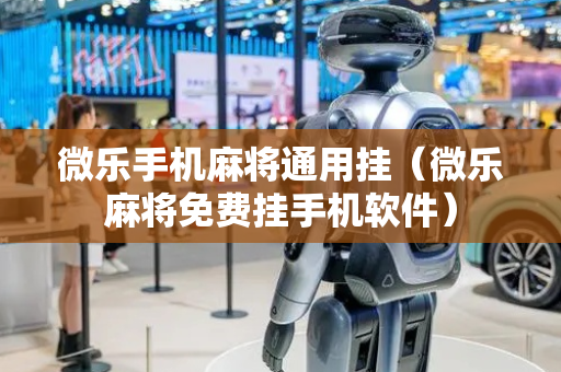 微乐手机麻将通用挂（微乐麻将免费挂手机软件）