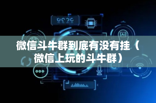 微信斗牛群到底有没有挂（微信上玩的斗牛群）